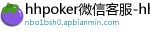 hhpoker微信客服-hhpoker俱乐部客服微信-hhpoker俱乐部客服联系-hhpoker下载